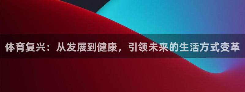 利记官网下载平台注册：体育复兴：从发展到健康，引领未