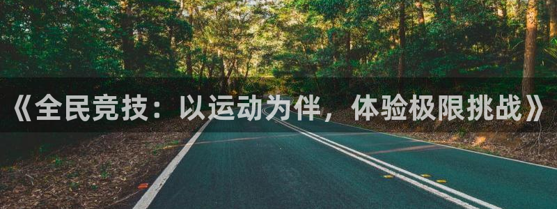 利记官网下载软件：《全民竞技：以运动为伴，体验极限挑战》