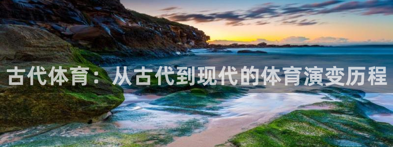 利记官方正版app神州：古代体育：从古代到现代的体育演变历程