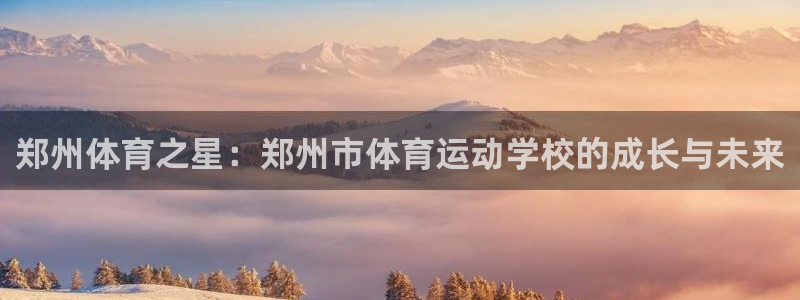 海南利记官网下载：郑州体育之星：郑州市体育运动学校的成长与未