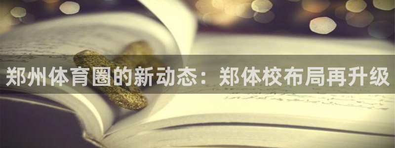 利记官方正版app代理：郑州体育圈的新动态：郑体校布局再升级