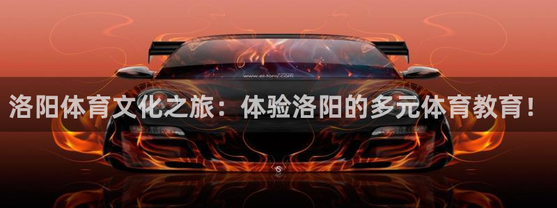 利记官方正版app官网：洛阳体育文化之旅：体验洛阳的