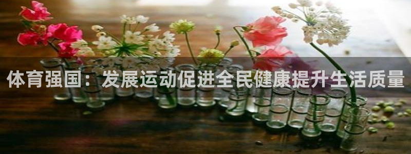 利记官网下载招商电话号码：体育强国：发展运动促进全民健康提升